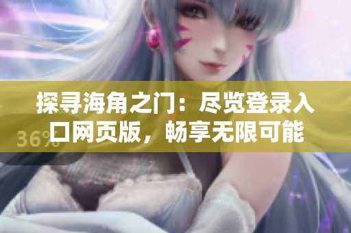 探尋海角之門：盡覽登錄入口網(wǎng)頁版，暢享無限可能