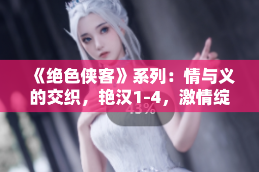 《絕色俠客》系列：情與義的交織，艷漢1-4，激情綻放江湖