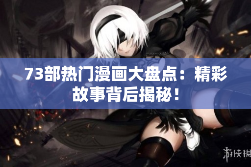 73部熱門漫畫大盤點：精彩故事背后揭秘！