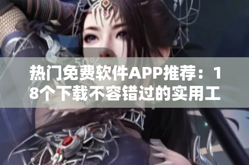 熱門免費(fèi)軟件APP推薦：18個(gè)下載不容錯(cuò)過的實(shí)用工具