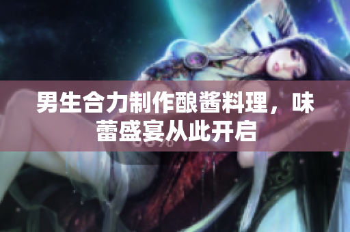 男生合力制作釀醬料理，味蕾盛宴從此開啟