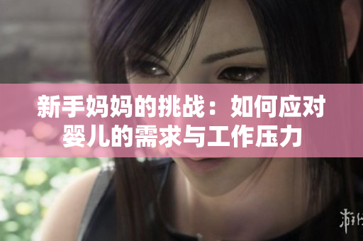 新手媽媽的挑戰(zhàn)：如何應(yīng)對嬰兒的需求與工作壓力