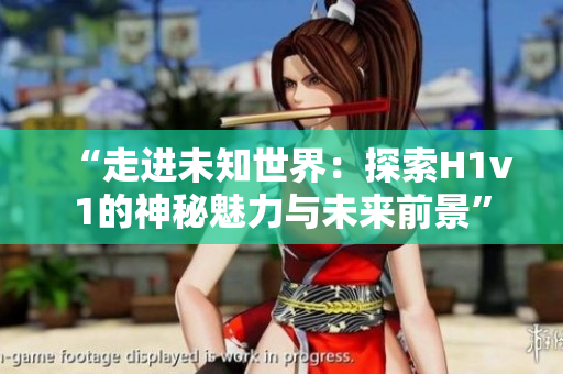 “走進未知世界：探索H1v1的神秘魅力與未來前景”
