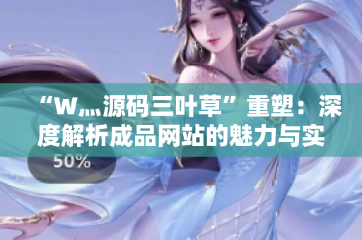 “W灬源碼三葉草”重塑：深度解析成品網(wǎng)站的魅力與實用價值