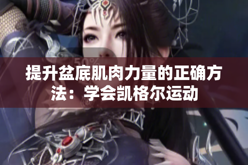 提升盆底肌肉力量的正確方法：學(xué)會(huì)凱格爾運(yùn)動(dòng)
