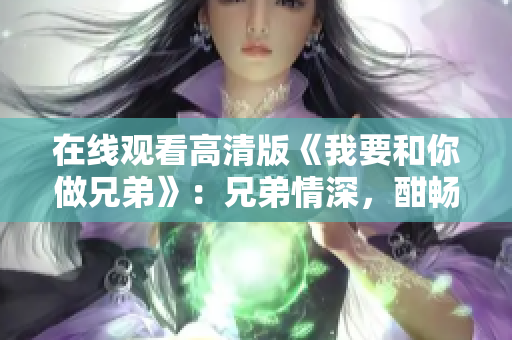 在線觀看高清版《我要和你做兄弟》：兄弟情深，酣暢淋漓！