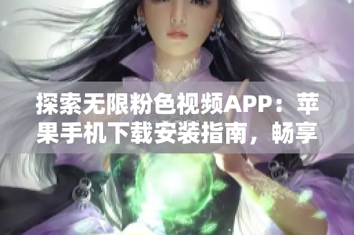 探索無限粉色視頻APP：蘋果手機(jī)下載安裝指南，暢享海量視頻內(nèi)容