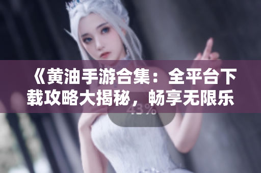 《黃油手游合集：全平臺(tái)下載攻略大揭秘，暢享無限樂趣！》