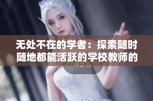 無處不在的學(xué)者：探索隨時(shí)隨地都能活躍的學(xué)校教師的獨(dú)特特質(zhì)