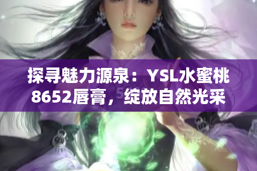 探尋魅力源泉：YSL水蜜桃8652唇膏，綻放自然光采