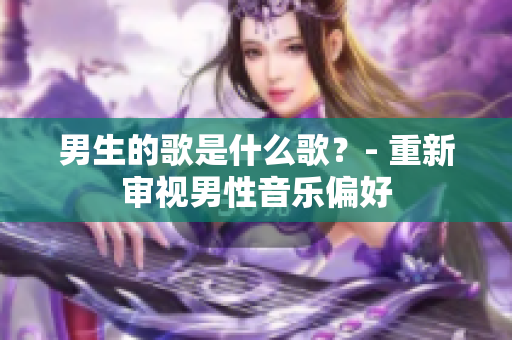 男生的歌是什么歌？- 重新審視男性音樂偏好