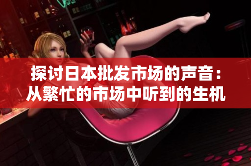 探討日本批發(fā)市場的聲音：從繁忙的市場中聽到的生機與活力