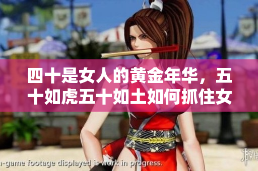 四十是女人的黃金年華，五十如虎五十如土如何抓住女人的二次機(jī)遇？