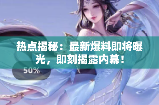 熱點揭秘：最新爆料即將曝光，即刻揭露內(nèi)幕！