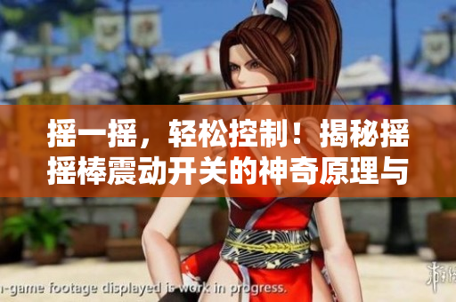 搖一搖，輕松控制！揭秘搖搖棒震動開關(guān)的神奇原理與應用技巧