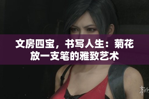 文房四寶，書寫人生：菊花放一支筆的雅致藝術
