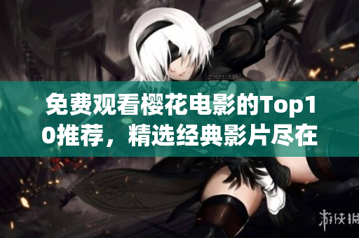 免費觀看櫻花電影的Top10推薦，精選經典影片盡在其中