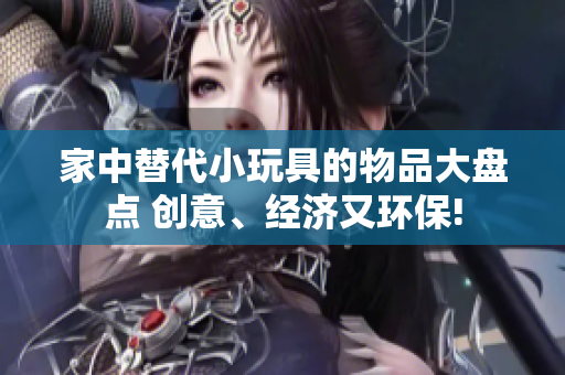 家中替代小玩具的物品大盤點 創(chuàng)意、經(jīng)濟(jì)又環(huán)保!