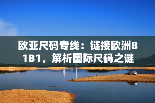 歐亞尺碼專線：鏈接歐洲B1B1，解析國際尺碼之謎