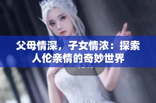 父母情深，子女情濃：探索人倫親情的奇妙世界