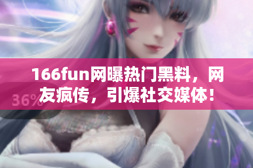 166fun網(wǎng)曝熱門黑料，網(wǎng)友瘋傳，引爆社交媒體！
