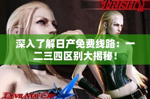 深入了解日產(chǎn)免費線路：一二三四區(qū)別大揭秘！