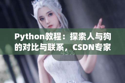 Python教程：探索人與狗的對比與聯(lián)系，CSDN專家分享最新見解
