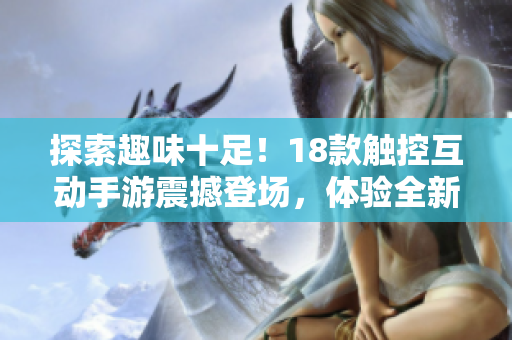 探索趣味十足！18款觸控互動手游震撼登場，體驗全新游戲樂趣