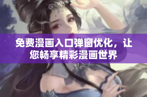 免費漫畫入口彈窗優(yōu)化，讓您暢享精彩漫畫世界