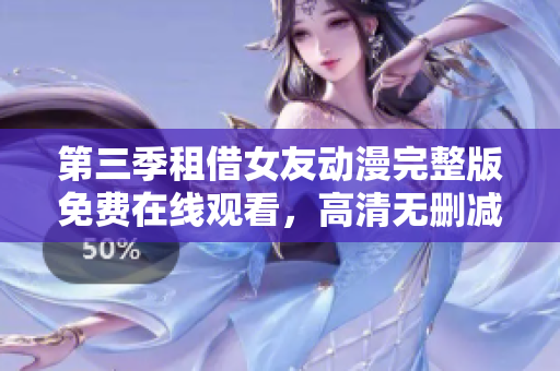 第三季租借女友動漫完整版免費在線觀看，高清無刪減資源分享
