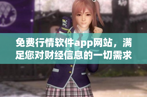 免費(fèi)行情軟件app網(wǎng)站，滿足您對(duì)財(cái)經(jīng)信息的一切需求