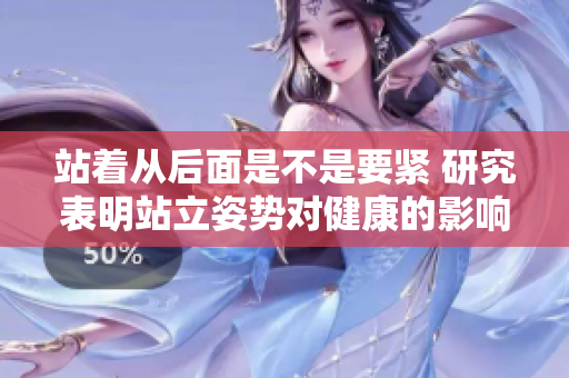 站著從后面是不是要緊 研究表明站立姿勢對健康的影響