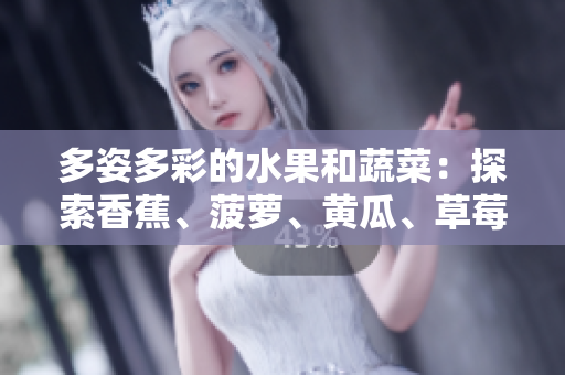 多姿多彩的水果和蔬菜：探索香蕉、菠蘿、黃瓜、草莓、櫻桃、榴蓮和茄子的美妙世界