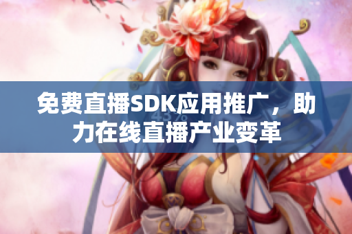 免費(fèi)直播SDK應(yīng)用推廣，助力在線直播產(chǎn)業(yè)變革