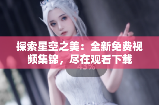 探索星空之美：全新免費視頻集錦，盡在觀看下載