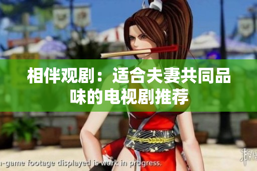 相伴觀?。哼m合夫妻共同品味的電視劇推薦