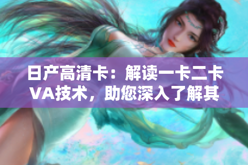日產(chǎn)高清卡：解讀一卡二卡VA技術(shù)，助您深入了解其影響與應(yīng)用