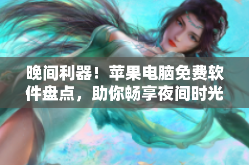 晚間利器！蘋果電腦免費軟件盤點，助你暢享夜間時光