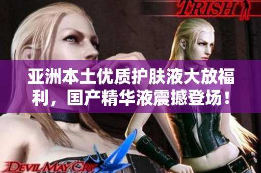 亞洲本土優(yōu)質(zhì)護(hù)膚液大放福利，國(guó)產(chǎn)精華液震撼登場(chǎng)！