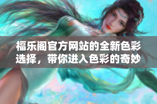 福樂閣官方網站的全新色彩選擇，帶你進入色彩的奇妙世界