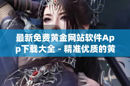 最新免費黃金網站軟件App下載大全 - 精準優(yōu)質的黃金交易平臺推薦