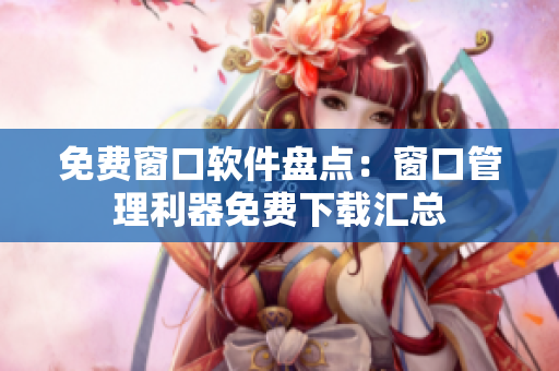 免費窗口軟件盤點：窗口管理利器免費下載匯總