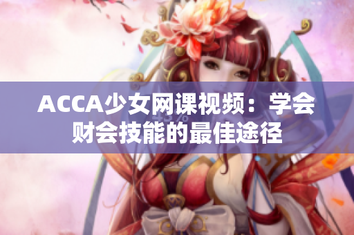 ACCA少女網課視頻：學會財會技能的最佳途徑