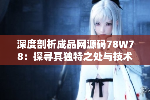 深度剖析成品網(wǎng)源碼78W78：探尋其獨特之處與技術(shù)特色