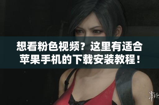 想看粉色視頻？這里有適合蘋果手機的下載安裝教程！