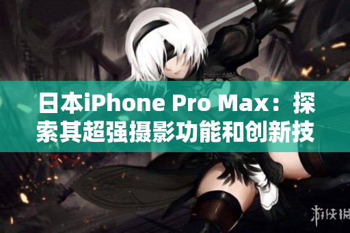 日本iPhone Pro Max：探索其超強攝影功能和創(chuàng)新技術(shù)