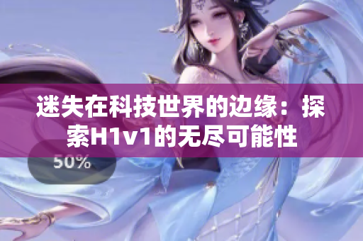 迷失在科技世界的邊緣：探索H1v1的無盡可能性