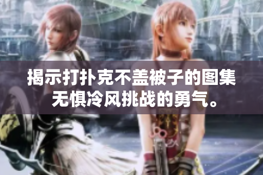 揭示打撲克不蓋被子的圖集 無懼冷風(fēng)挑戰(zhàn)的勇氣。