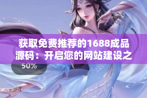 獲取免費推薦的1688成品源碼：開啟您的網(wǎng)站建設(shè)之旅