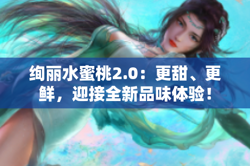 絢麗水蜜桃2.0：更甜、更鮮，迎接全新品味體驗！